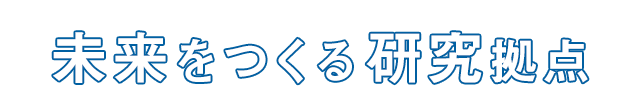 未来をつくる研究拠点