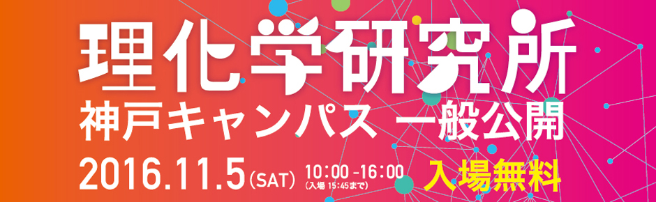 理化学研究所　神戸キャンパス　一般公開　2016年11月5日（土）10：00-16：00（入場15：45まで）入場無料